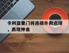 PG电子试玩-关于卡利亚里门将连续扑救点球，表现神勇的信息